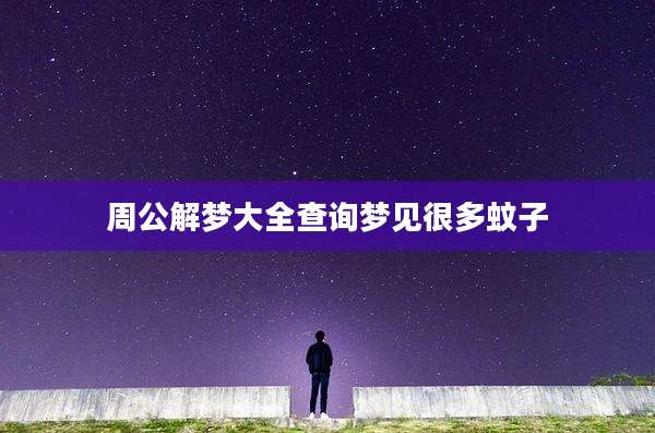 周公解梦大全查询梦见很多蚊子