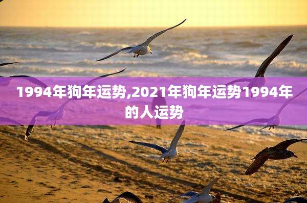 1994年狗年运势,2021年狗年运势1994年的人运势