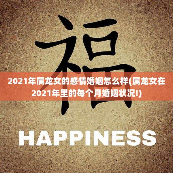 2021年属龙女的感情婚姻怎么样(属龙女在2021年里的每个月婚姻状况!)