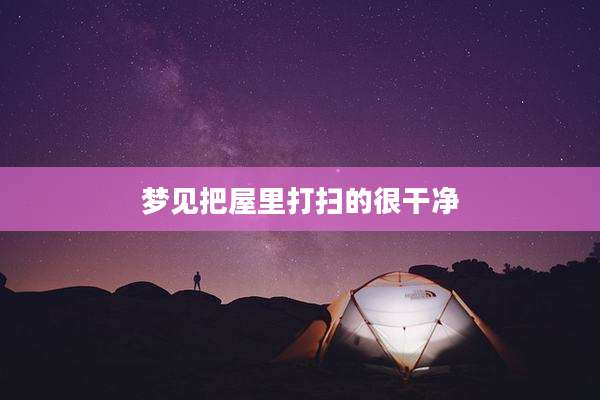 梦见把屋里打扫的很干净
