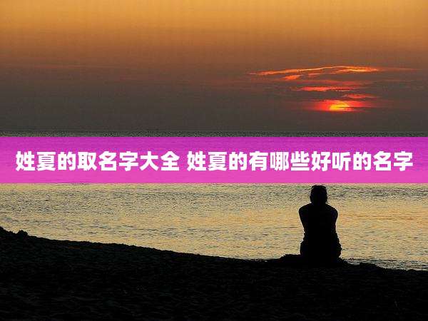 姓夏的取名字大全 姓夏的有哪些好听的名字