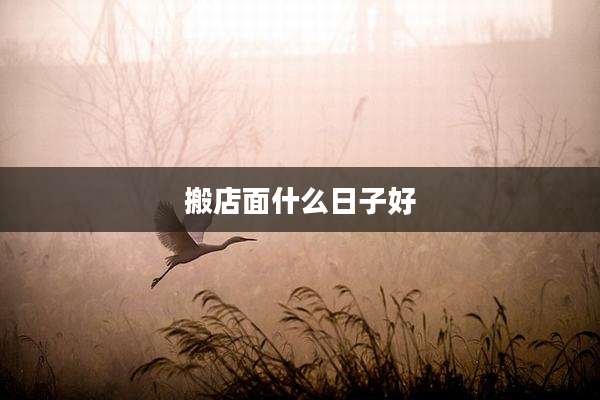 搬店面什么日子好