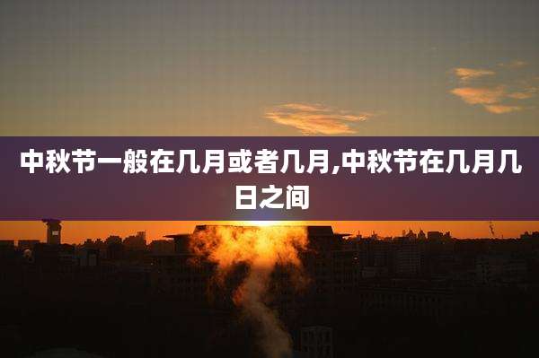 中秋节一般在几月或者几月,中秋节在几月几日之间