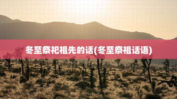 冬至祭祀祖先的话(冬至祭祖话语)