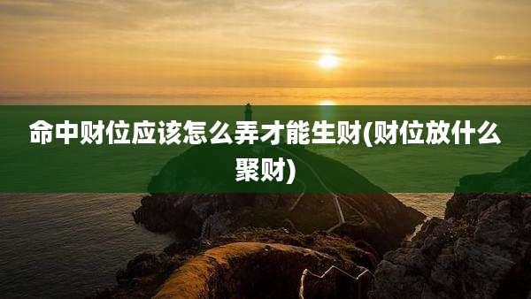 命中财位应该怎么弄才能生财(财位放什么聚财)