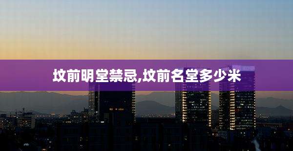 坟前明堂禁忌,坟前名堂多少米