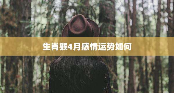 生肖猴4月感情运势如何