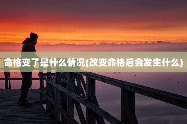 命格变了是什么情况(改变命格后会发生什么)