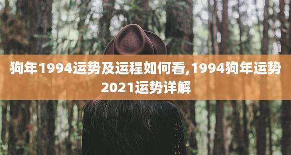 狗年1994运势及运程如何看,1994狗年运势2021运势详解
