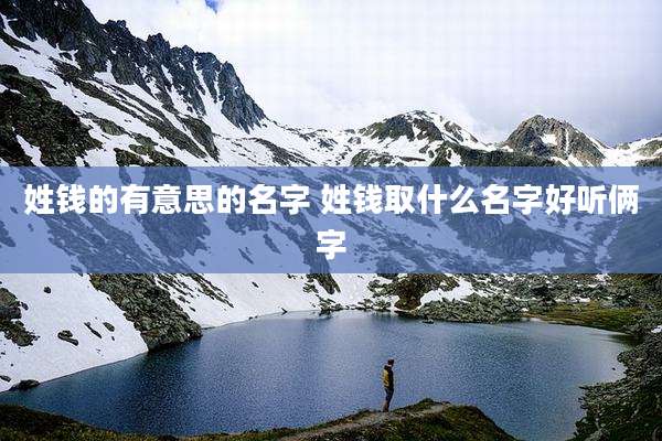 姓钱的有意思的名字 姓钱取什么名字好听俩字