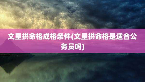 文星拱命格成格条件(文星拱命格是适合公务员吗)
