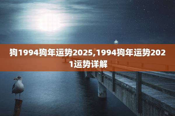 狗1994狗年运势2025,1994狗年运势2021运势详解