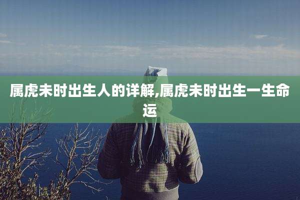 属虎未时出生人的详解,属虎未时出生一生命运