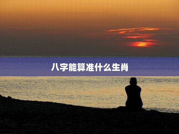 八字能算准什么生肖