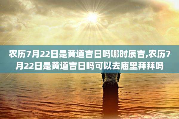 农历7月22日是黄道吉日吗哪时辰吉,农历7月22日是黄道吉日吗可以去庙里拜拜吗