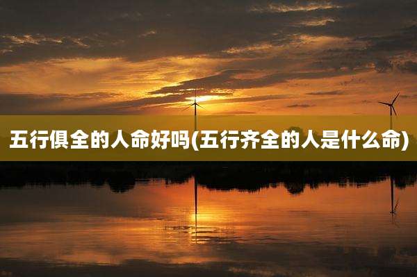 五行俱全的人命好吗(五行齐全的人是什么命)