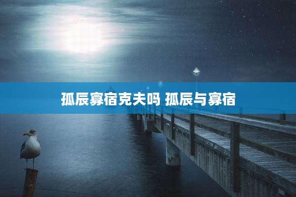 孤辰寡宿克夫吗 孤辰与寡宿