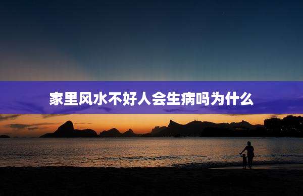 家里风水不好人会生病吗为什么