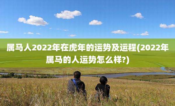 属马人2022年在虎年的运势及运程(2022年属马的人运势怎么样?)