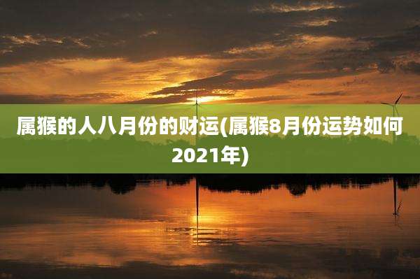 属猴的人八月份的财运(属猴8月份运势如何2021年)