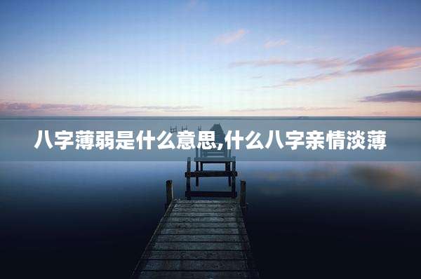 八字薄弱是什么意思,什么八字亲情淡薄