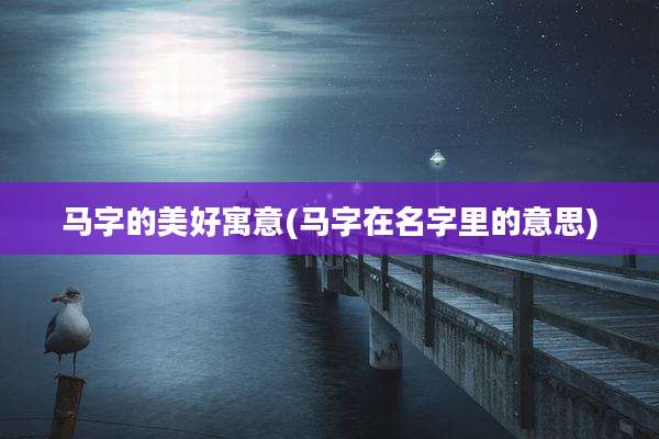 马字的美好寓意(马字在名字里的意思)