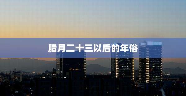腊月二十三以后的年俗