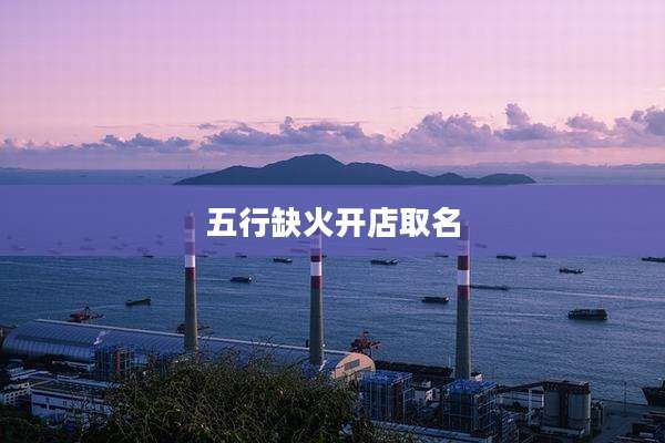 五行缺火开店取名