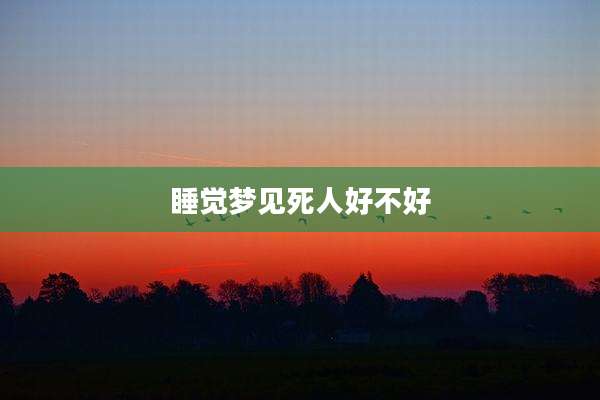 睡觉梦见死人好不好