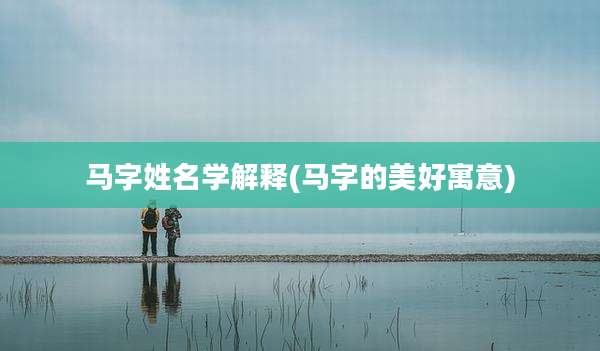 马字姓名学解释(马字的美好寓意)