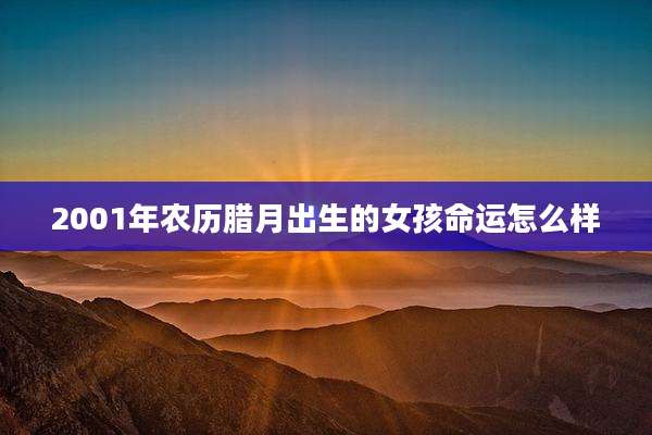 2001年农历腊月出生的女孩命运怎么样
