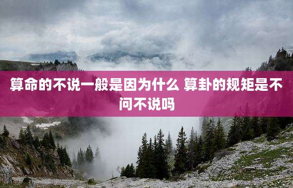 算命的不说一般是因为什么 算卦的规矩是不问不说吗