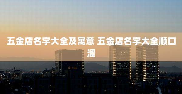 五金店名字大全及寓意 五金店名字大全顺口溜