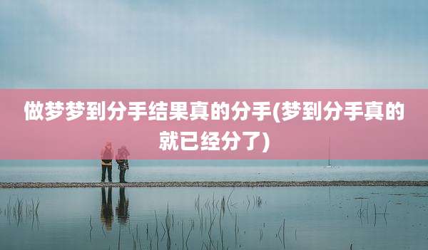 做梦梦到分手结果真的分手(梦到分手真的就已经分了)