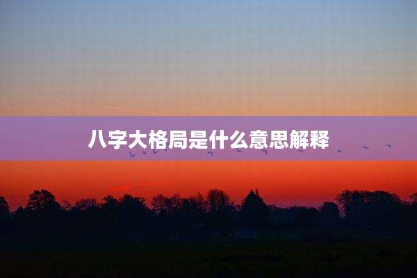 八字大格局是什么意思解释