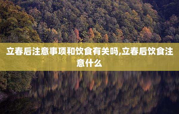 立春后注意事项和饮食有关吗,立春后饮食注意什么