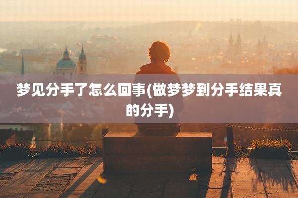 梦见分手了怎么回事(做梦梦到分手结果真的分手)