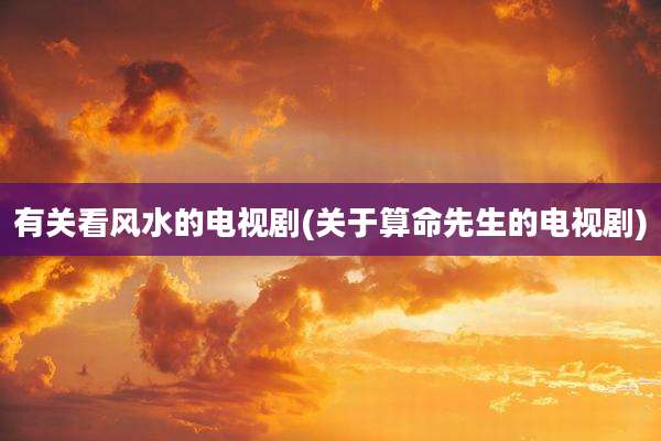 有关看风水的电视剧(关于算命先生的电视剧)