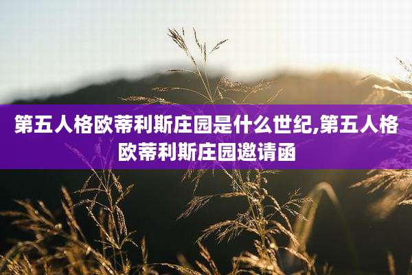 第五人格欧蒂利斯庄园是什么世纪,第五人格欧蒂利斯庄园邀请函