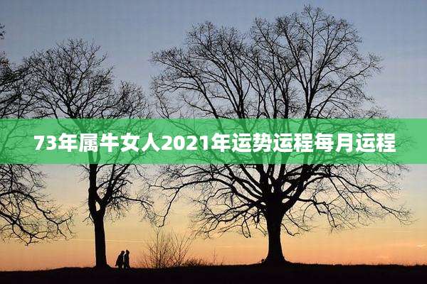 73年属牛女人2021年运势运程每月运程