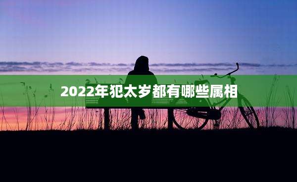 2022年犯太岁都有哪些属相