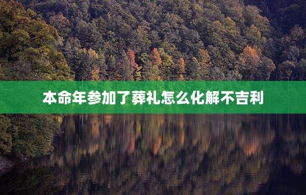 本命年参加了葬礼怎么化解不吉利