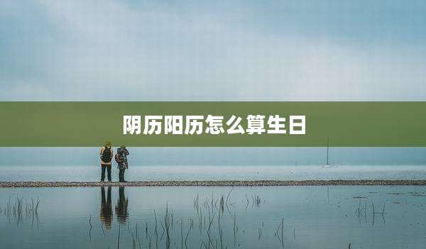 阴历阳历怎么算生日