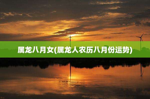 属龙八月女(属龙人农历八月份运势)