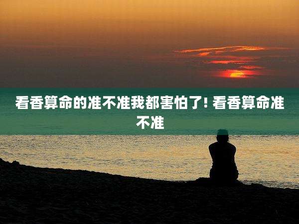 看香算命的准不准我都害怕了! 看香算命准不准