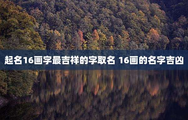 起名16画字最吉祥的字取名 16画的名字吉凶