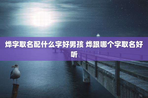 烨字取名配什么字好男孩 烨跟哪个字取名好听