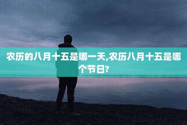 农历的八月十五是哪一天,农历八月十五是哪个节日?