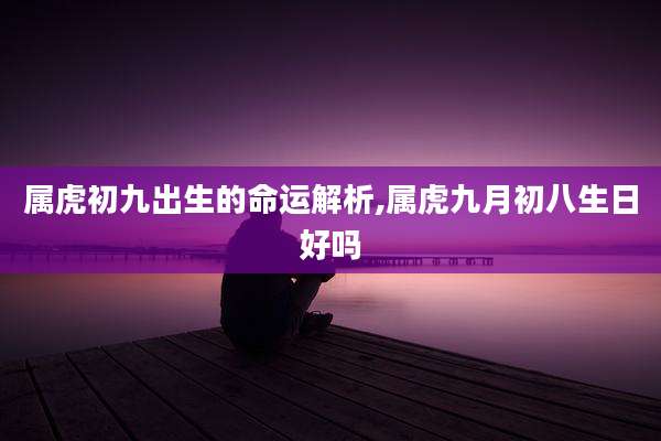 属虎初九出生的命运解析,属虎九月初八生日好吗