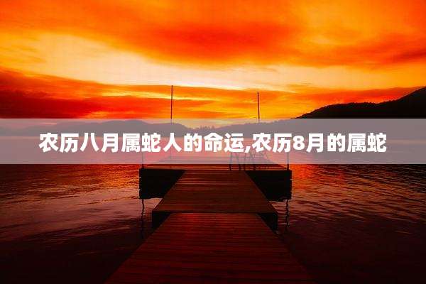 农历八月属蛇人的命运,农历8月的属蛇
